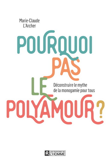Pourquoi pas le polyamour? : déconstruire le mythe de la monogamie pour tous - MARIE-CLAUDE L'ARCHER