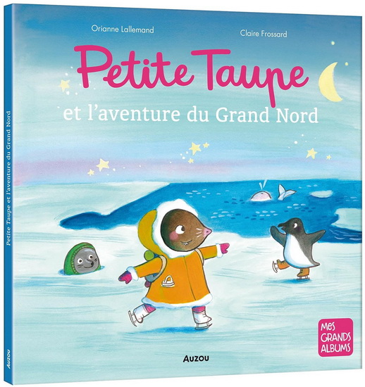 Petite Taupe et l&#39;aventure du Grand Nord - ORIANNE LALLEMAND - CLAIRE FROSSARD