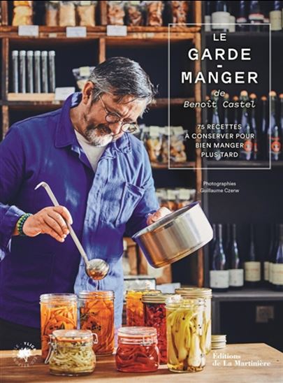 Le Garde-manger de Benoît Castel : 80 recettes à conserver pour bien manger plus tard - BENOÎT CASTEL