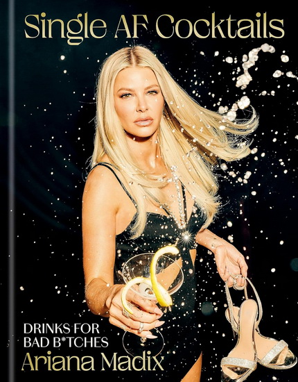 Single AF Cocktails : Drinks for Bad B*tches - ARIANA MADIX