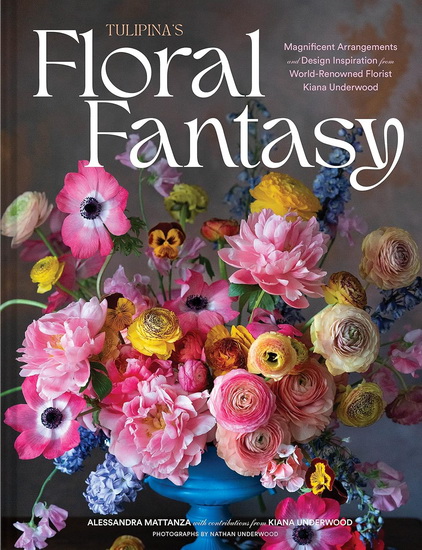 Tulipina's Floral Fantasy: Magnificent Arrangements and Design Inspiration from World-Renowned Florist Kiana Underwood - ALESSANDRA MATTANZA - KIANA UNDERWOOD