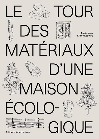 Le Tour des matériaux d&#39;une maison écologique : construire avec des matériaux locaux, naturels et de réemploi - COLLECTIF
