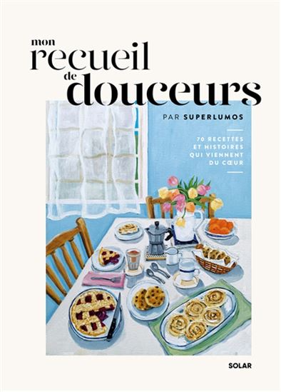 Mon recueil de douceurs : 70 recettes et histoires qui viennent du coeur - SUPERLUMOS