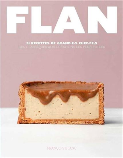 Flan : 1 recette incontournable, 50 déclinaisons fabuleuses - FRANÇOIS BLANC
