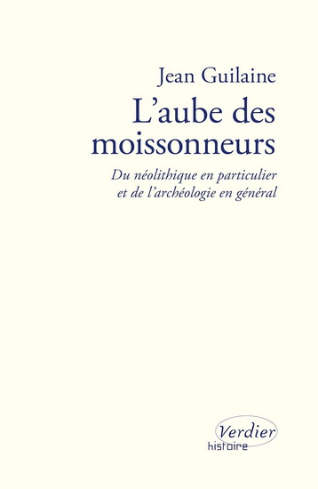 L'Aube des moissonneurs : du néolithique en particulier et de l'archéologie en général - JEAN GUILAINE & AL
