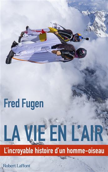 La Vie en l&#39;air : l&#39;incroyable histoire d&#39;un homme oiseau - FRED FUGEN