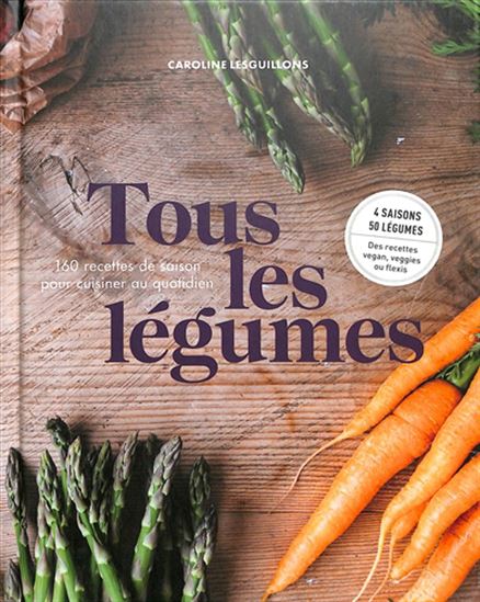 Tous les légumes : 160 recettes de saison pour cuisine au quotidien - CAROLINE LESGUILLONS