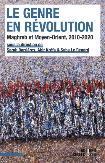 Le Genre en révolution : Maghreb et Moyen-Orient, 2010-2020 - ABIR KRÉFA - SARAH BARRIÈRES