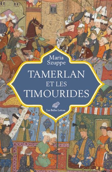 Tamerlan et les Timourides : Asie centrale et Iran (mi-XIVe-début XVIe s.) - MARIA SZUPPE