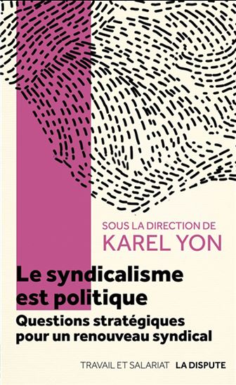Le Syndicalisme est politique : questions stratégiques pour un renouveau syndical - KAREL YON & AL