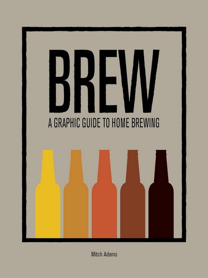 BREW: A Graphic Guide to Home Brewing - MITCH ADAMS