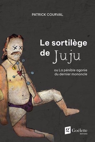 Sortilège de Juju ou la pénible agonie du derniermononcle - PATRICK COURVAL