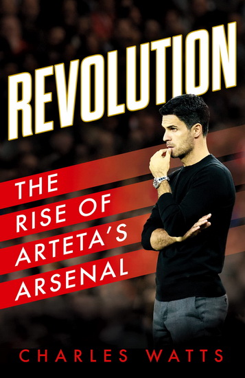 Revolution: The Rise of Arteta’s Arsenal - CHARLES WATTS