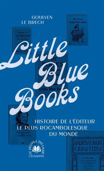 Little Blue Books : l&#39;histoire du plus rocambolesque éditeur du monde - GOULVEN LE BRECH