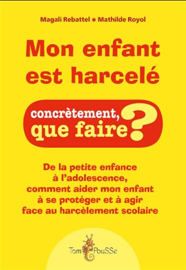 Mon enfant est harcelé : de la petite enfance à l'adolescence, comment aider mon enfant à se protéger et à agir face au harcèlement scolaire - MAGALI REBATTEL - MATHILDE ROYOL