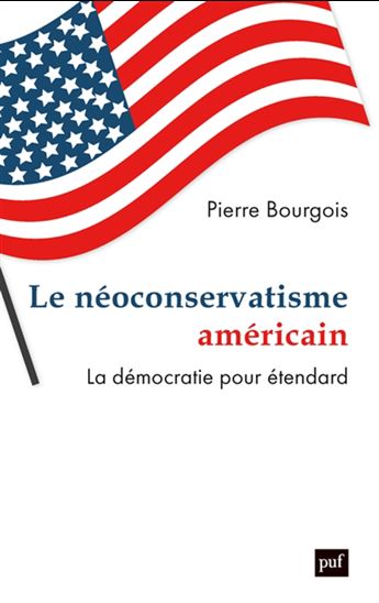 Le Néoconservatisme américain : la démocratie pour étendard - PIERRE BOURGOIS