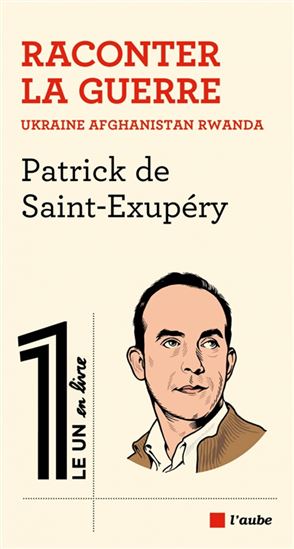 Raconter la guerre : Ukraine, Afghanistan, Rwanda - PATRICK DE SAINT-EXUPÉRY