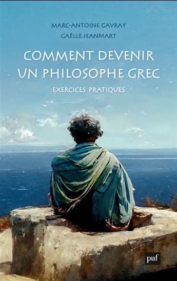 Comment devenir un philosophe grec : exercices pratiques - MARC-ANTOINE GAVRAY - GAËLLE JEANMART