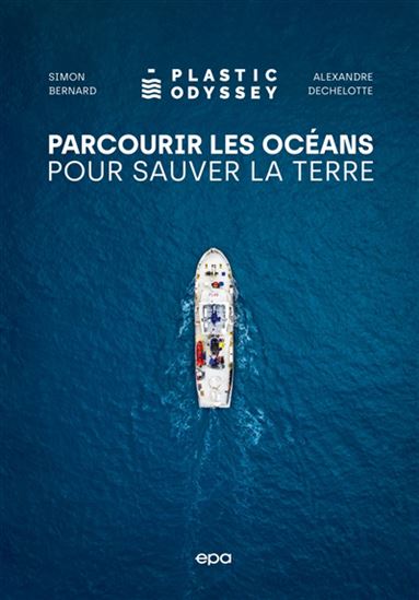 Plastic Odyssey : parcourir les océans pour sauver la Terre - SIMON BERNARD - ALEXANDRE DECHELOTTE