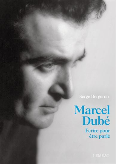 Marcel Dubé, écrire pour être parlé - SERGE BERGERON
