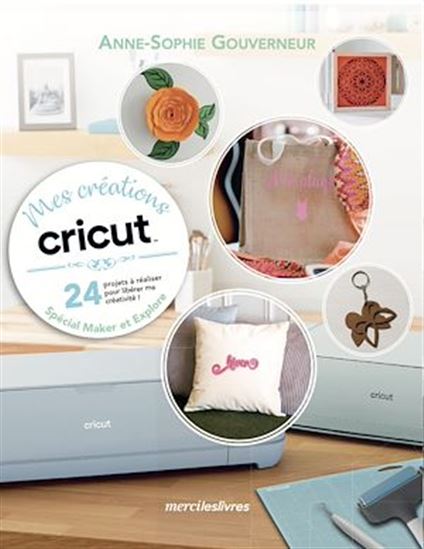 Mes créations Cricut : 24 projets à réaliser pour libérer ma créativité ! : spécial Maker et Explore - ANNE-SOPHIE GOUVERNEUR