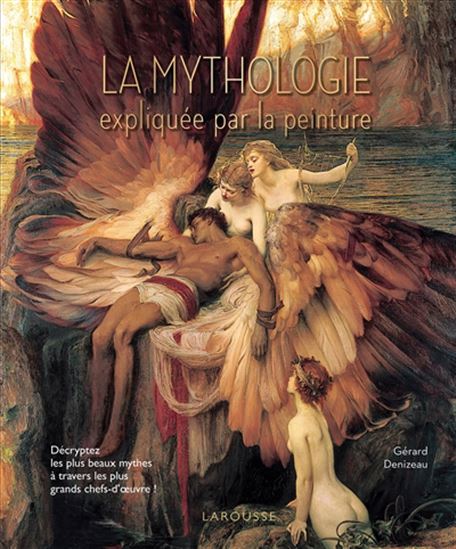 La Mythologie expliquée par la peinture : décryptez les plus beaux mythes à travers les plus grands chefs-d'oeuvre ! N. éd. - GÉRARD DENIZEAU