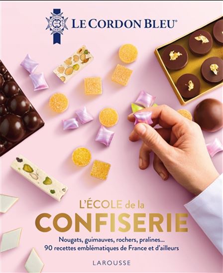 L&#39;École de la confiserie : nougats, guimauves, rochers, pralines... 90 recettes emblématiques de France et d&#39;ailleurs - LE CORDON BLEU
