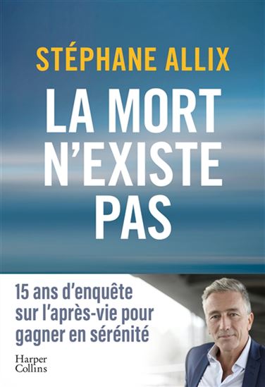 La Mort n'existe pas : 15 ans d'enquête sur l'après-vie pour gagner en sérénité - STÉPHANE ALLIX
