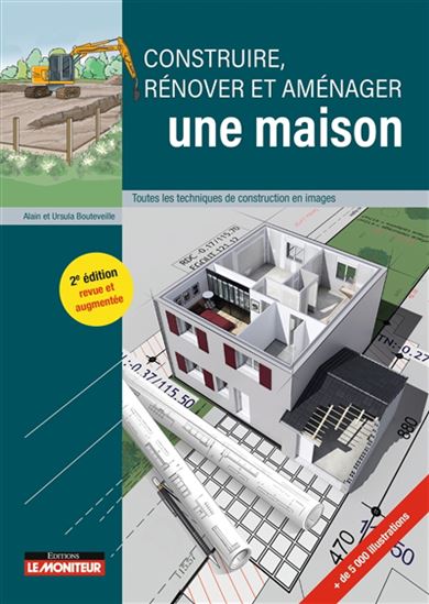 Construire, rénover et aménager une maison : toutes les techniques de construction en images 2e éd. - ALAIN BOUTEVEILLE - URSULA BOUTEVEILLE