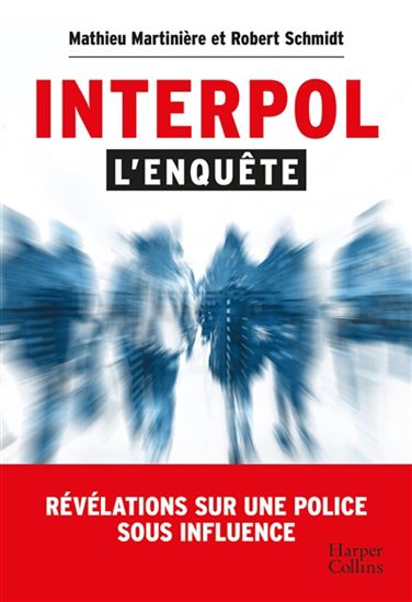 Interpol : l'enquête : révélations sur une police sous influence - MATHIEU MARTINIÈRE - ROBERT SCHMIDT