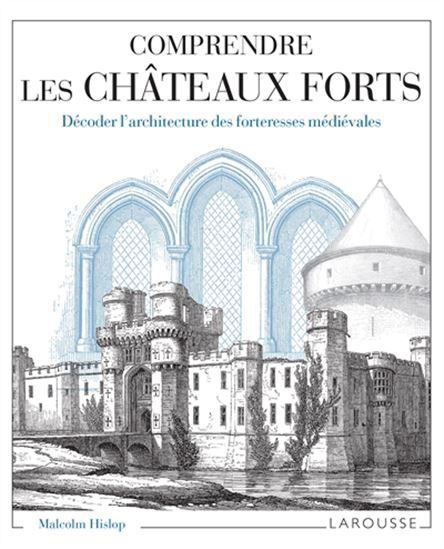 Comprendre les châteaux forts : décoder l'architecture des forteresses médiévales - MALCOLM J B HISLOP