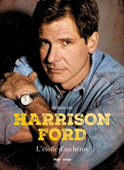 Harrison Ford : l&#39;étoffe d&#39;un héros - GUILLAUME EVIN