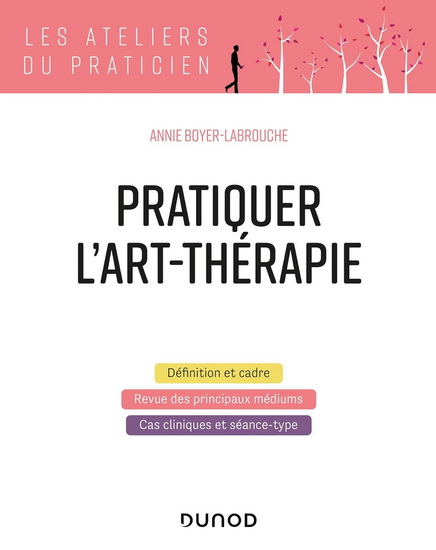 Pratiquer l&#39;art-thérapie : définition et cadre, revue des principaux médiums, cas cliniques et séance-type N. éd. - ANNIE BOYER-LABROUCHE