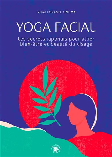 Yoga facial : les secrets japonais pour allier bien-être et beauté du visage - IZUMI FORASTÉ ONUMA