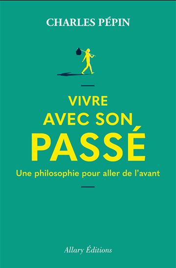 Vivre avec son passé - Une philosophie pour aller de l&#39;avant - CHARLES PÉPIN