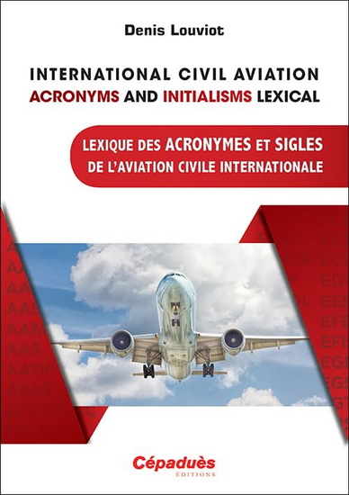 Lexique des acronymes et sigles de l'aviation civile internationale/International civil aviation acronyms and initialisms lexical - DENIS LOUVIOT