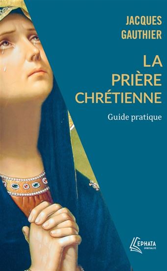 La Prière chrétienne : guide pratique - JACQUES GAUTHIER