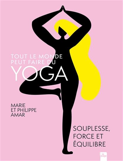 Tout le monde peut faire du yoga : souplesse, force et équilibre - MARIE AMAR - PHILIPPE AMAR