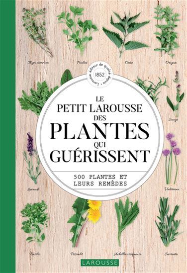 Le Petit Larousse des plantes qui guérissent : 500 plantes et leurs remèdes N. éd. - GÉRARD DEBUIGNE & AL