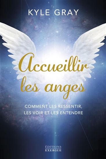Accueillir les anges : comment les ressentir, les voir et les entendre - KYLE GRAY