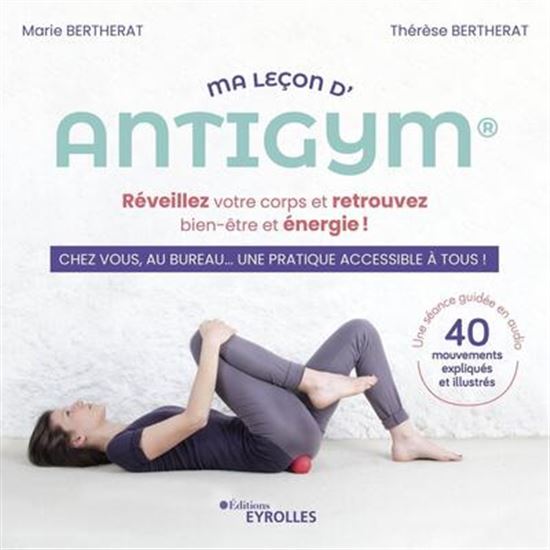 Ma leçon d&#39;antigym : réveillez votre corps et retrouvez bien-être et énergie ! : en cours, chez vous ou au bureau ! N. éd. - MARIE BERTHERAT - THÉRÈSE