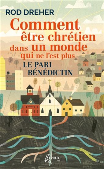 Comment être chrétien dans un monde qui ne l'est plus : le pari bénédictin - ROD DREHER