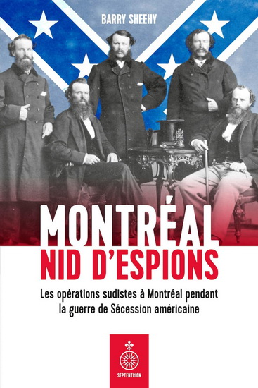 Les Montréal nid d'espions : opérations confédérées à Montréal pendant la guerre de Sécession américaine - BARRY SHEEHY