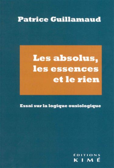 Les Absolus, les essences et le rien : essai sur la logique ousiologique - PATRICE GUILLAMAUD