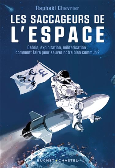 Les Saccageurs de l'espace : débris, exploitation, militarisation : comment faire pour sauver notre bien commun ? - RAPHAËL CHEVRIER