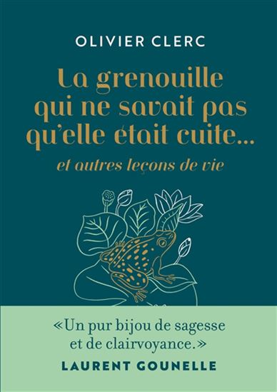La Grenouille qui ne savait pas qu'elle était cuite... : et autres leçons de vie N. éd. - OLIVIER CLERC
