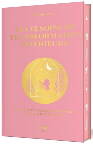 Les 12 soins de transformation intérieure : alignement, ancrage, purification, soin des habitations... Éd. collector - LULUMINEUSE