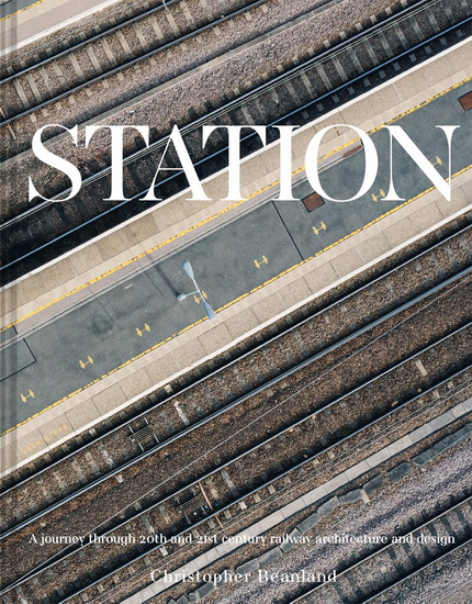 Station: A Whistlestop Tour of 20th- and 21st-Century Railway Architecture - CHRISTOPHER BEANLAND
