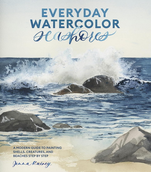 Everyday Watercolor Seashores: A Modern Guide to Painting Shells, Creatures, and Beaches Step by Step - JENNA RAINEY