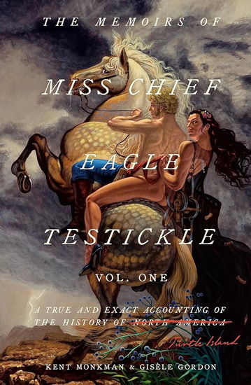 The Memoirs of Miss Chief Eagle Testickle: Vol. 1: A True and Exact Accounting of the History of Turtle Island - KENT MONKMAN - GISÈLE GORDON